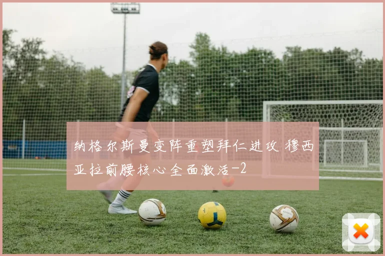 纳格尔斯曼变阵重塑拜仁进攻 穆西亚拉前腰核心全面激活