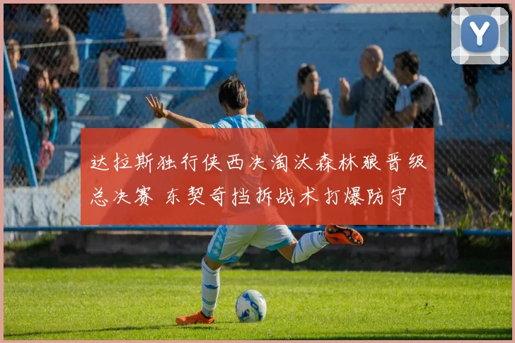 达拉斯独行侠西决淘汰森林狼晋级总决赛 东契奇挡拆战术打爆防守