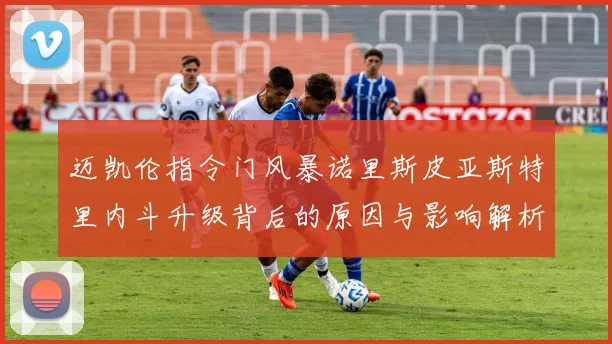 迈凯伦指令门风暴诺里斯皮亚斯特里内斗升级背后的原因与影响解析