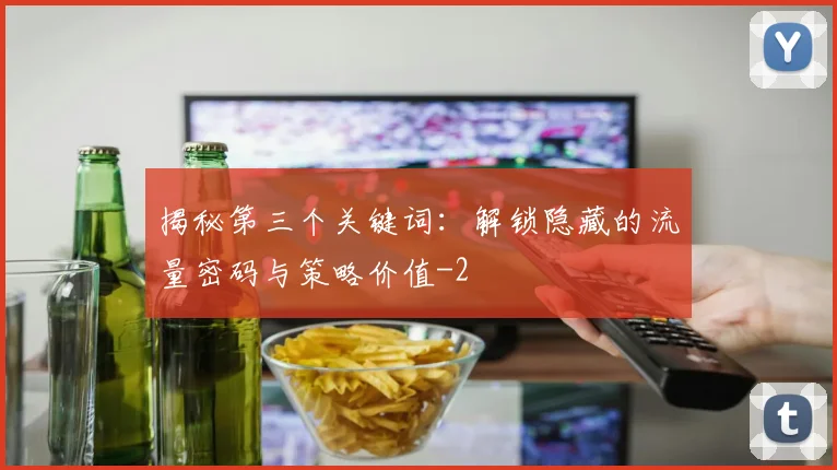 揭秘第三个关键词：解锁隐藏的流量密码与策略价值