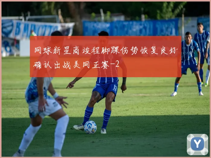 网球新星商竣程脚踝伤势恢复良好确认出战美网正赛