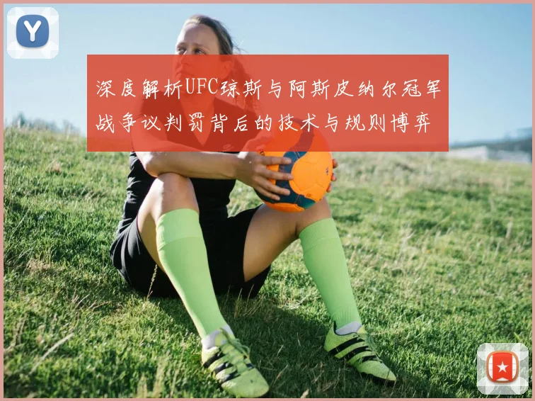 深度解析UFC琼斯与阿斯皮纳尔冠军战争议判罚背后的技术与规则博弈