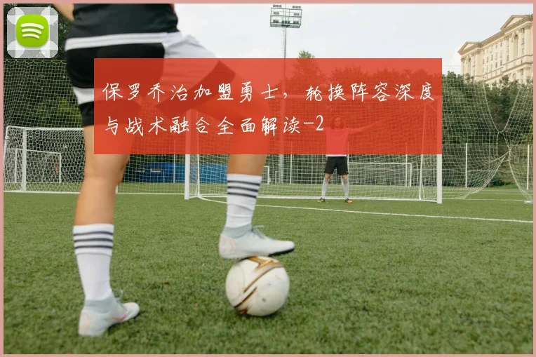 保罗乔治加盟勇士，轮换阵容深度与战术融合全面解读