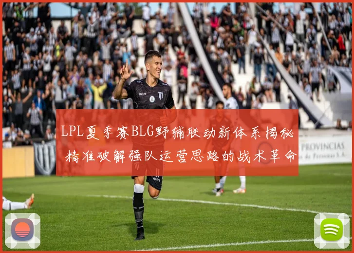 LPL夏季赛BLG野辅联动新体系揭秘 精准破解强队运营思路的战术革命