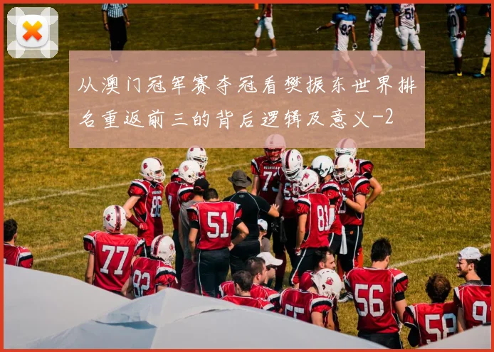 从澳门冠军赛夺冠看樊振东世界排名重返前三的背后逻辑及意义