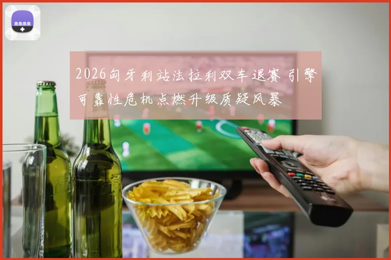 2026匈牙利站法拉利双车退赛 引擎可靠性危机点燃升级质疑风暴
