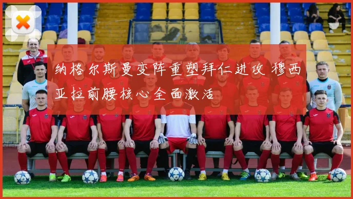 纳格尔斯曼变阵重塑拜仁进攻 穆西亚拉前腰核心全面激活