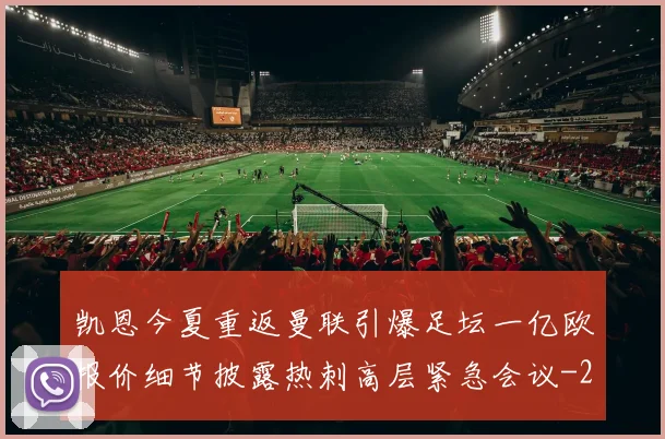 凯恩今夏重返曼联引爆足坛一亿欧报价细节披露热刺高层紧急会议